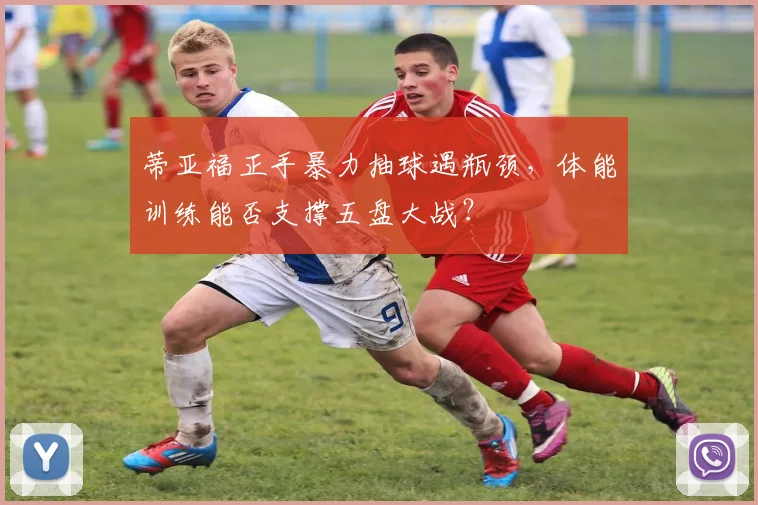 蒂亚福正手暴力抽球遇瓶颈，体能训练能否支撑五盘大战？