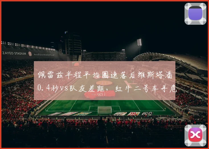 佩雷兹半程平均圈速落后维斯塔潘0.4秒vs队友差距，红牛二号车手危机概率预测