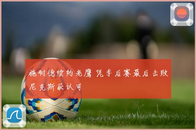 施耐德续约老鹰 凭季后赛最后击败尼克斯获认可