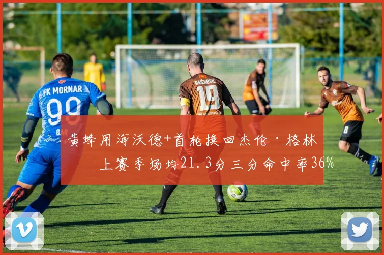 黄蜂用海沃德+首轮换回杰伦·格林，上赛季场均21.3分三分命中率36%
